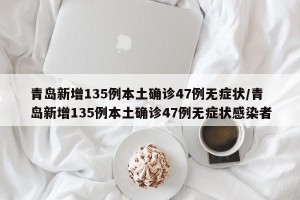 青岛新增135例本土确诊47例无症状/青岛新增135例本土确诊47例无症状感染者