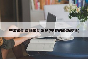 宁波最新疫情最新消息(宁波的最新疫情)