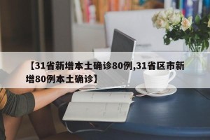 【31省新增本土确诊80例,31省区市新增80例本土确诊】