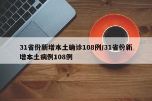 31省份新增本土确诊108例/31省份新增本土病例108例