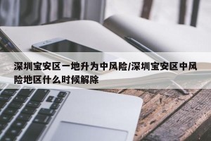 深圳宝安区一地升为中风险/深圳宝安区中风险地区什么时候解除