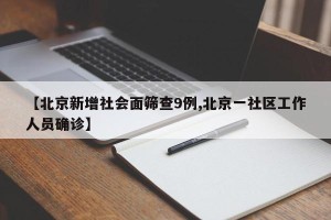 【北京新增社会面筛查9例,北京一社区工作人员确诊】
