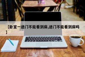 【卧室一进门不能看到床,进门不能看到床吗】
