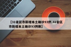 【31省区市新增本土确诊93例,31省区市新增本土确诊93例断】