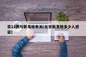 京22例与新发地有关(北京新发地多少人感染)