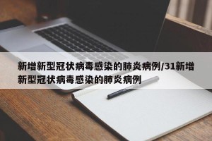 新增新型冠状病毒感染的肺炎病例/31新增新型冠状病毒感染的肺炎病例