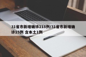 31省市新增确诊118例/31省市新增确诊15例 含本土1例