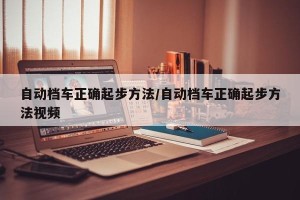 自动档车正确起步方法/自动档车正确起步方法视频