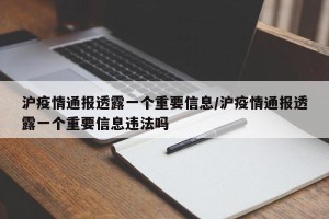 沪疫情通报透露一个重要信息/沪疫情通报透露一个重要信息违法吗