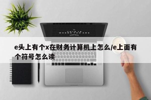 e头上有个x在财务计算机上怎么/e上面有个符号怎么读