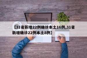 【31省新增22例确诊本土16例,31省新增确诊22例本土8例】