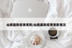 山西最新疫情更新/山西最新疫情更新情况