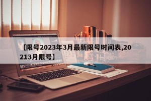 【限号2023年3月最新限号时间表,20213月限号】