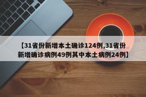 【31省份新增本土确诊124例,31省份新增确诊病例49例其中本土病例24例】