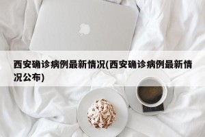 西安确诊病例最新情况(西安确诊病例最新情况公布)