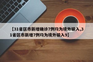 【31省区市新增确诊7例均为境外输入,31省区市新增7例均为境外输入9】