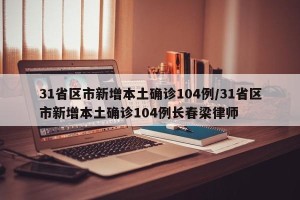 31省区市新增本土确诊104例/31省区市新增本土确诊104例长春梁律师