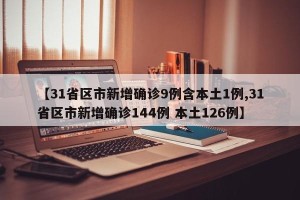【31省区市新增确诊9例含本土1例,31省区市新增确诊144例 本土126例】