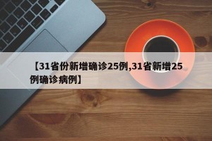 【31省份新增确诊25例,31省新增25例确诊病例】