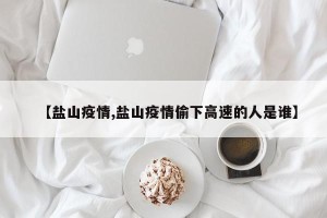 【盐山疫情,盐山疫情偷下高速的人是谁】