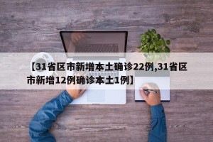 【31省区市新增本土确诊22例,31省区市新增12例确诊本土1例】
