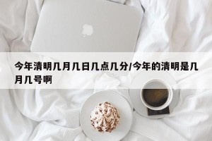 今年清明几月几日几点几分/今年的清明是几月几号啊