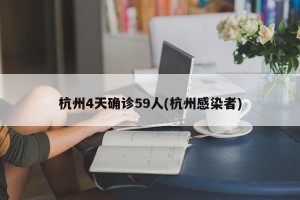 杭州4天确诊59人(杭州感染者)