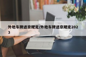 外地车牌进京规定/外地车牌进京规定2023