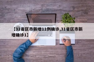 【31省区市新增11例确诊,31省区市新增确诊1】