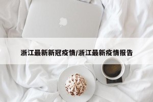 浙江最新新冠疫情/浙江最新疫情报告