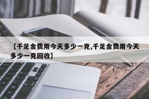 【千足金费用今天多少一克,千足金费用今天多少一克回收】