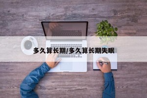 多久算长期/多久算长期失眠