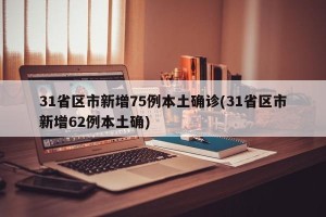 31省区市新增75例本土确诊(31省区市新增62例本土确)