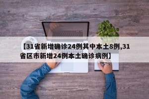 【31省新增确诊24例其中本土8例,31省区市新增24例本土确诊病例】