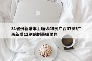 31省份新增本土确诊45例广西37例/广西新增12例病例是哪里的