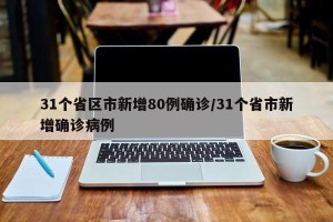 31个省区市新增80例确诊/31个省市新增确诊病例