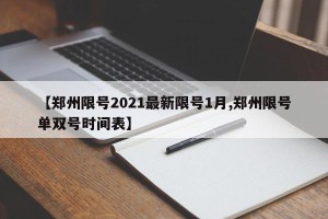 【郑州限号2021最新限号1月,郑州限号单双号时间表】
