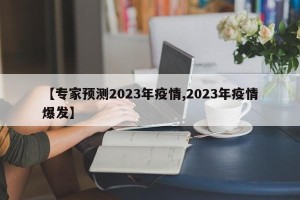 【专家预测2023年疫情,2023年疫情爆发】