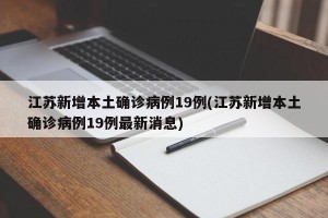 江苏新增本土确诊病例19例(江苏新增本土确诊病例19例最新消息)