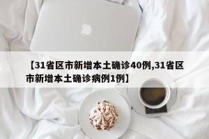 【31省区市新增本土确诊40例,31省区市新增本土确诊病例1例】
