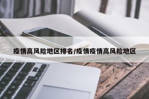 疫情高风险地区排名/疫情疫情高风险地区