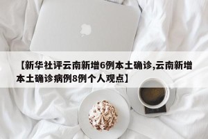 【新华社评云南新增6例本土确诊,云南新增本土确诊病例8例个人观点】