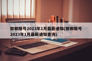 邯郸限号2023年1月最新通知(邯郸限号2023年1月最新通知查询)