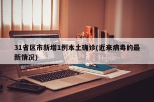 31省区市新增1例本土确诊(近来病毒的最新情况)
