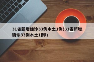 31省新增确诊33例本土1例(31省新增确诊33例本土1例l)