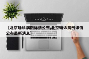 【北京确诊病例详情公布,北京确诊病例详情公布最新消息】
