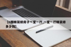 【6图精装修房子一室一厅,一室一厅精装修多少钱】