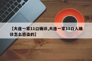 【大连一家11口确诊,大连一家11口人确诊怎么感染的】