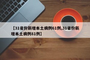 【31省份新增本土病例61例,31省份新增本土病例81例】