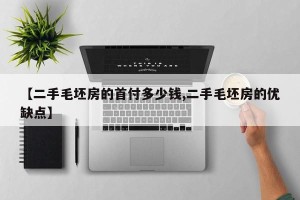 【二手毛坯房的首付多少钱,二手毛坯房的优缺点】